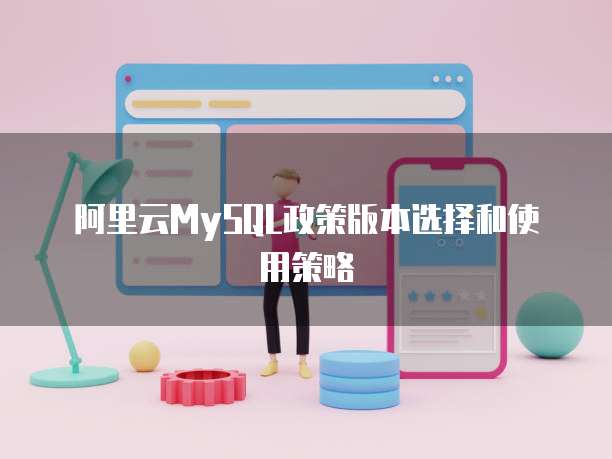 阿里云MySQL政策版本选择和使用策略