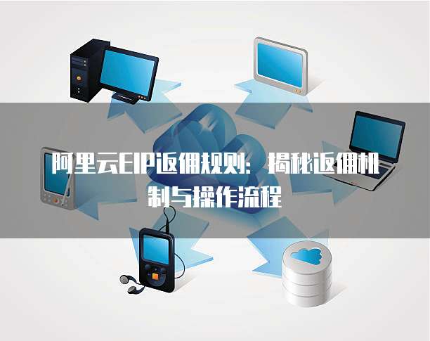 阿里云EIP返佣规则：揭秘返佣机制与操作流程