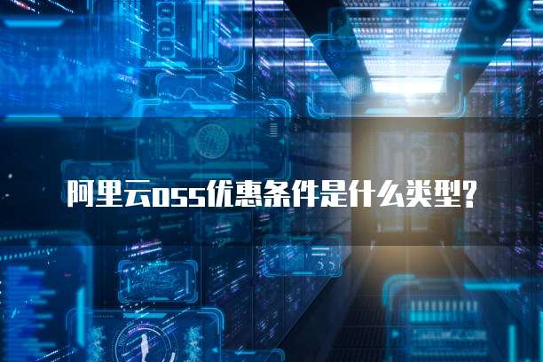 阿里云oss优惠条件是什么类型?