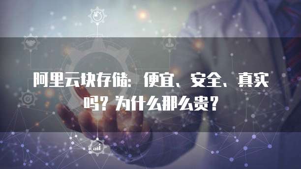 阿里云块存储:便宜、安全、真实吗?为什么那么贵?