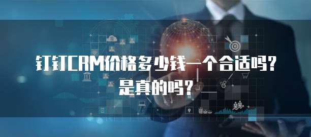 钉钉CRM价格多少钱一个合适吗?是真的吗?