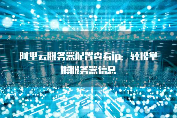 阿里云服务器配置查看ip:轻松掌握服务器信息