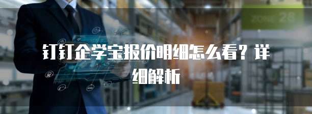 钉钉企学宝报价明细怎么看?详细解析
