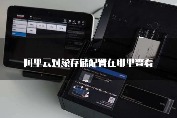 阿里云对象存储配置在哪里查看