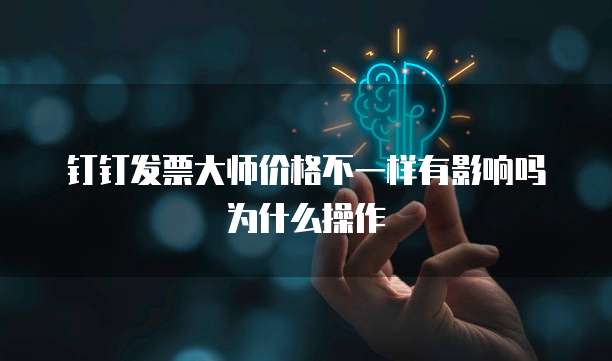 钉钉发票大师价格不一样有影响吗为什么操作
