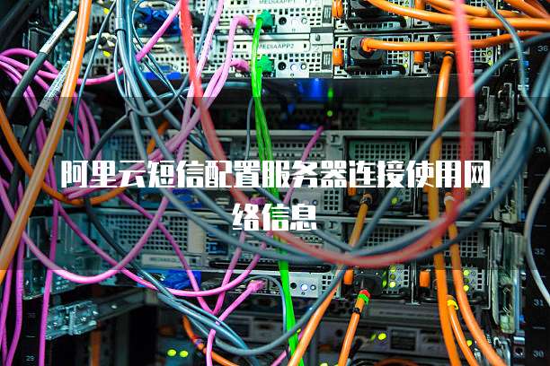 阿里云短信配置服务器连接使用网络信息