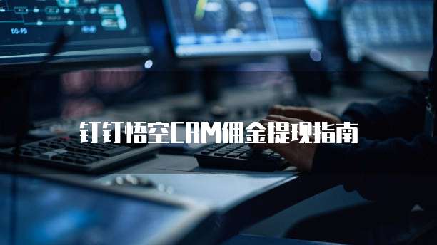 钉钉悟空CRM佣金提现指南