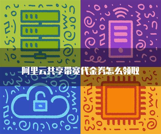阿里云共享带宽代金券怎么领取