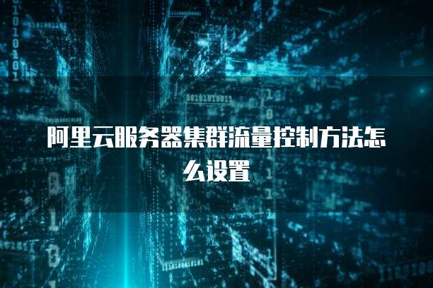 阿里云服务器集群流量控制方法怎么设置