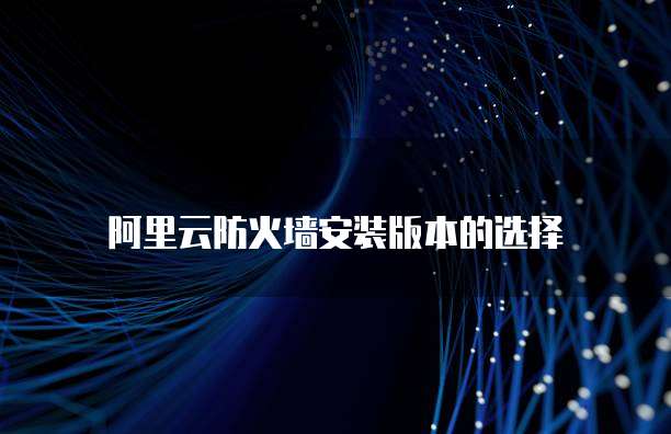 阿里云防火墙安装版本的选择