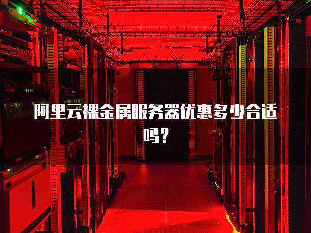阿里云裸金属服务器优惠多少合适吗?