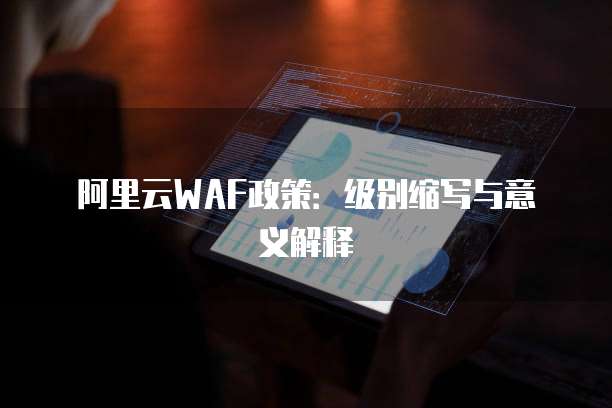 阿里云WAF政策：级别缩写与意义解释