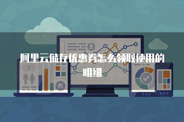 阿里云储存优惠券怎么领取使用的明细