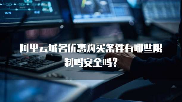 阿里云域名优惠购买条件有哪些限制吗安全吗?