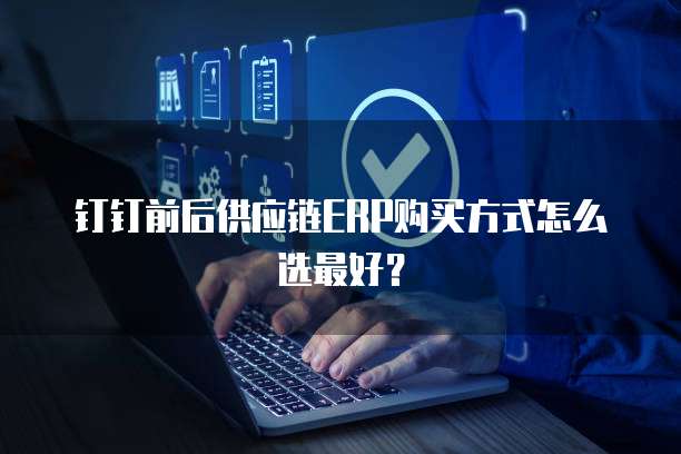 钉钉前后供应链ERP购买方式怎么选最好?