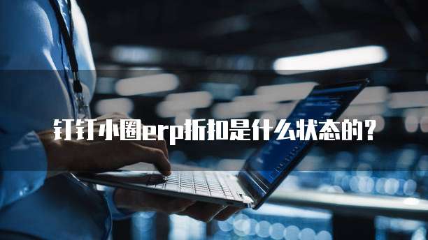 钉钉小圈erp折扣是什么状态的？