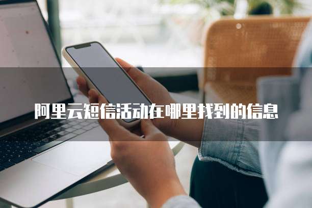 阿里云短信活动在哪里找到的信息