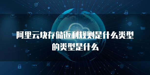 阿里云块存储返利规则是什么类型的类型是什么
