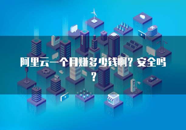 阿里云一个月赚多少钱啊?安全吗?