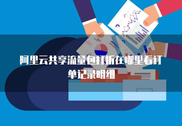 阿里云共享流量包打折在哪里看订单记录明细