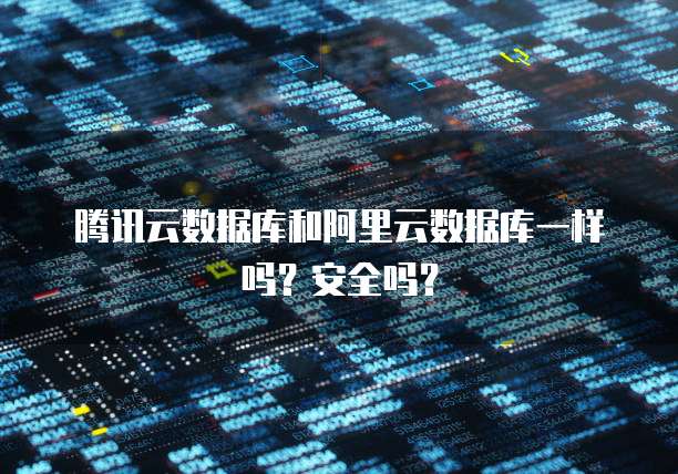 腾讯云数据库和阿里云数据库一样吗?安全吗?