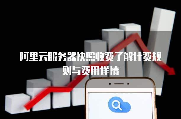 阿里云服务器快照收费了解计费规则与费用详情