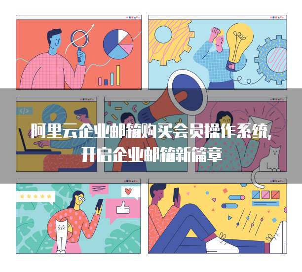 阿里云企业邮箱购买会员操作系统,开启企业邮箱新篇章