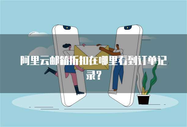 阿里云邮箱折扣在哪里看到订单记录?