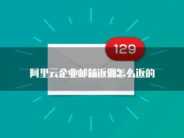 阿里云企业邮箱返佣怎么返的