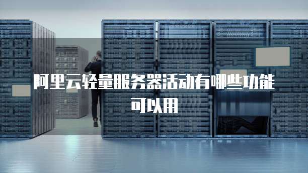 阿里云轻量服务器活动有哪些功能可以用