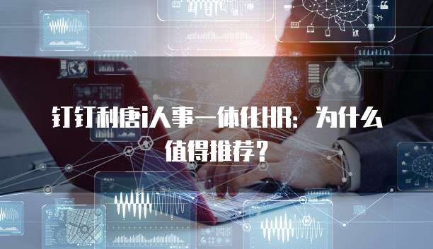 钉钉利唐i人事一体化HR:为什么值得推荐?