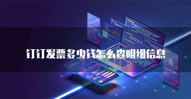 钉钉发票多少钱怎么查明细信息