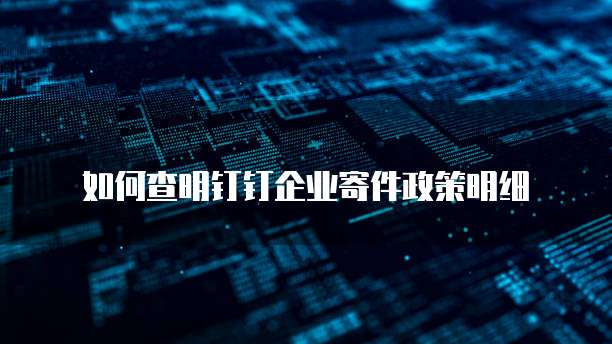 如何查明钉钉企业寄件政策明细