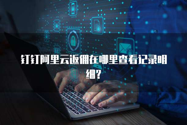 钉钉阿里云返佣在哪里查看记录明细?