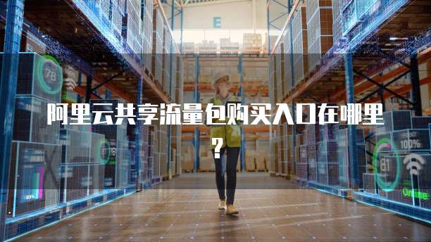 阿里云共享流量包购买入口在哪里？
