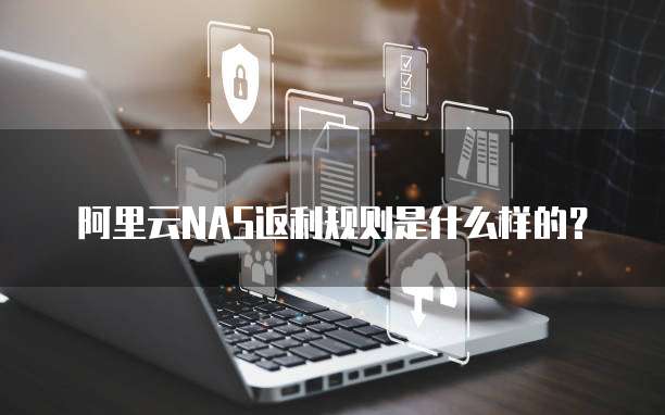 阿里云NAS返利规则是什么样的?