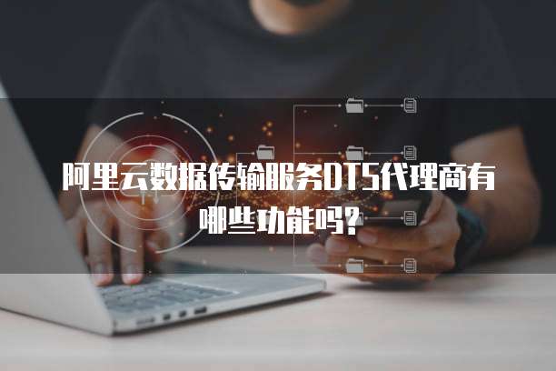 阿里云数据传输服务DTS代理商有哪些功能吗?