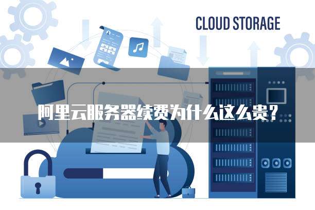 阿里云服务器续费为什么这么贵?