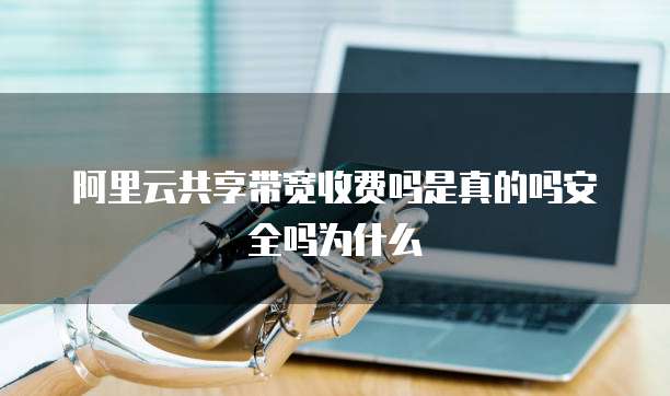 阿里云共享带宽收费吗是真的吗安全吗为什么