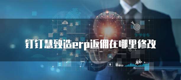 钉钉慧致造erp返佣在哪里修改