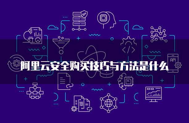 阿里云安全购买技巧与方法是什么