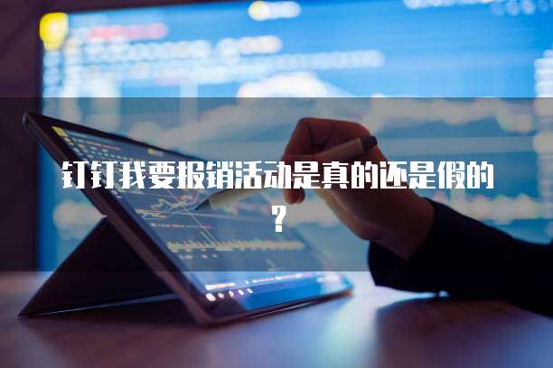 钉钉我要报销活动是真的还是假的？