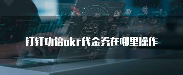 钉钉功倍okr代金券在哪里操作