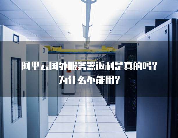 阿里云国外服务器返利是真的吗？为什么不能用？