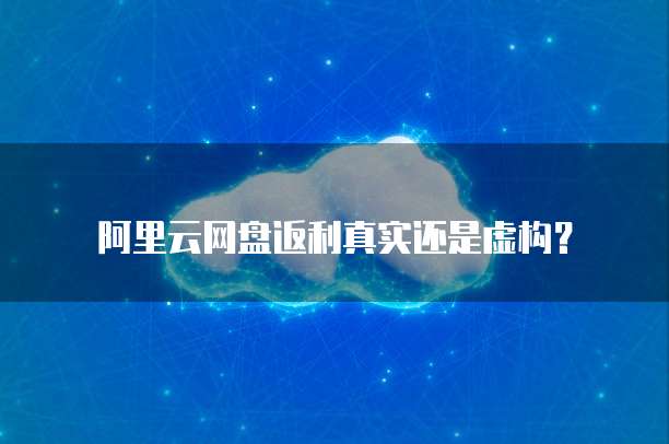 阿里云网盘返利真实还是虚构?