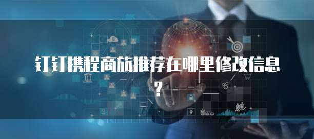 钉钉携程商旅推荐在哪里修改信息？