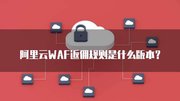 阿里云WAF返佣规则是什么版本？