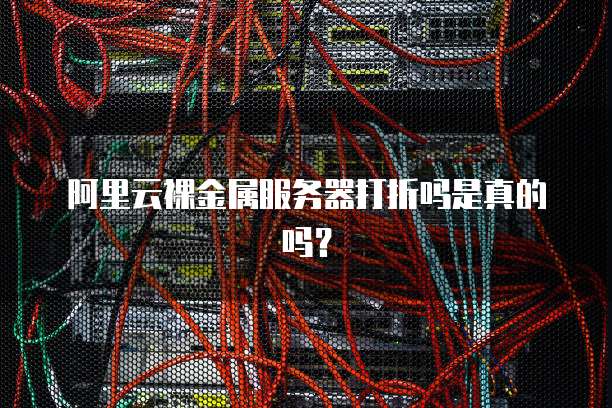 阿里云裸金属服务器打折吗是真的吗?