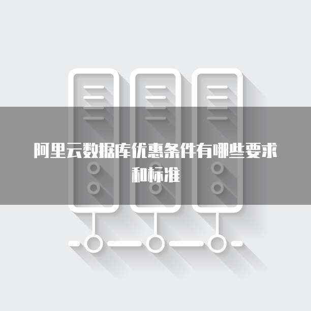 阿里云数据库优惠条件有哪些要求和标准