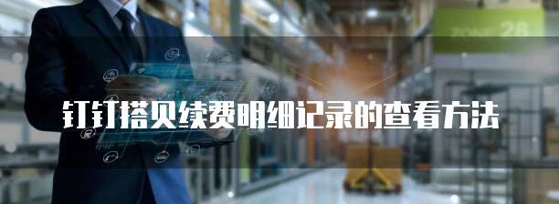 钉钉搭贝续费明细记录的查看方法